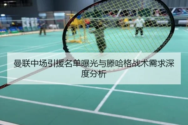 曼联中场引援名单曝光与滕哈格战术需求深度分析
