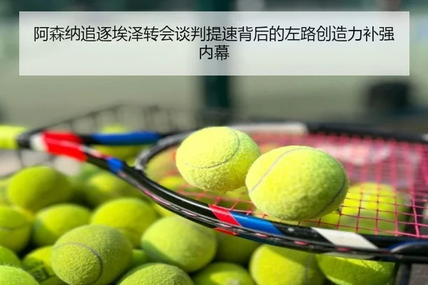 阿森纳追逐埃泽转会谈判提速背后的左路创造力补强内幕