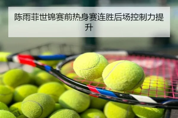 陈雨菲世锦赛前热身赛连胜后场控制力提升